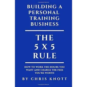 USED-Building A Personal Training Business: The 5 x 5 rule for working the hours you want and charging the fees you’re worth by Mr Chris Knott (Paperback)
