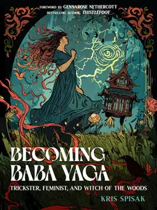 Becoming Baba Yaga: Trickster, Feminist, and Witch of the Woods -- Kris Spisak - Paperback