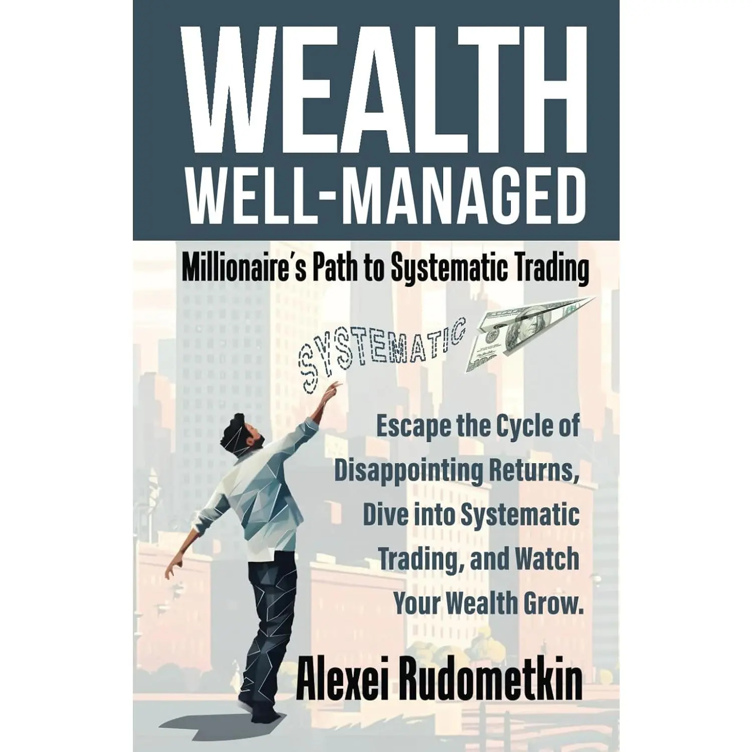 WEALTH WELL-MANAGED: Millionaire's Path to Systematic Trading: Escape the Cycle of Disappointing Returns, Dive into Systematic Trading, and Watch Your Wealth Grow
