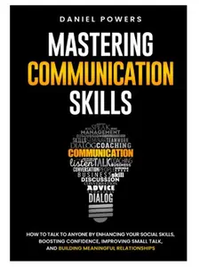 Mastering Communication Skills: Enhancing Social Skills, Boosting Confidence, Improving Small Talk & Building Meaningful Relationships
