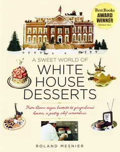 USED-A Sweet World of White House Desserts: From blown-sugar baskets to gingerbread houses, a pastry chef remembers by Roland Mesnier (Hardcover)