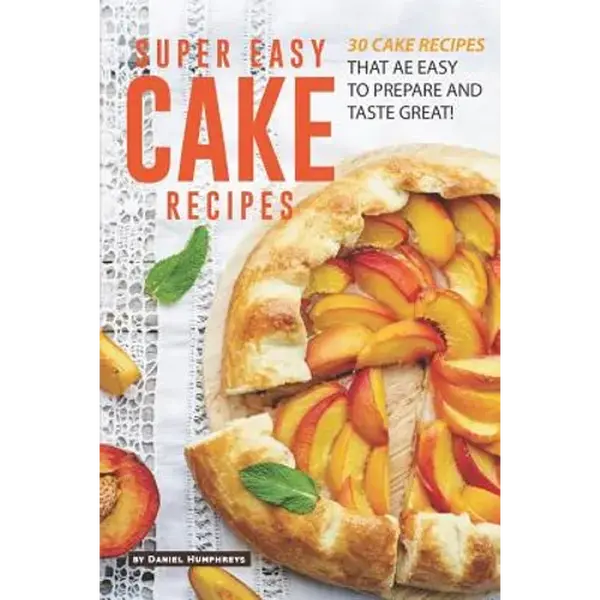 Super Easy Cake Recipes: 30 Cake Recipes That Are Easy to Prepare and Taste Great! - Paperback