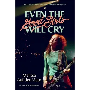 Even the Good Girls Will Cry: A '90s Rock Memoir - Hardcover