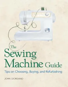 USED-The Sewing Machine Guide: Tips on Choosing, Buying and Refurbishing by John Giordano (Paperback)