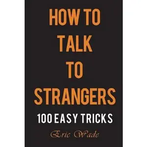 USED-How to Talk to Strangers: 100 Easy Tricks to Dominate the Conversation with People You Just Met by Wade, Eric (Paperback)