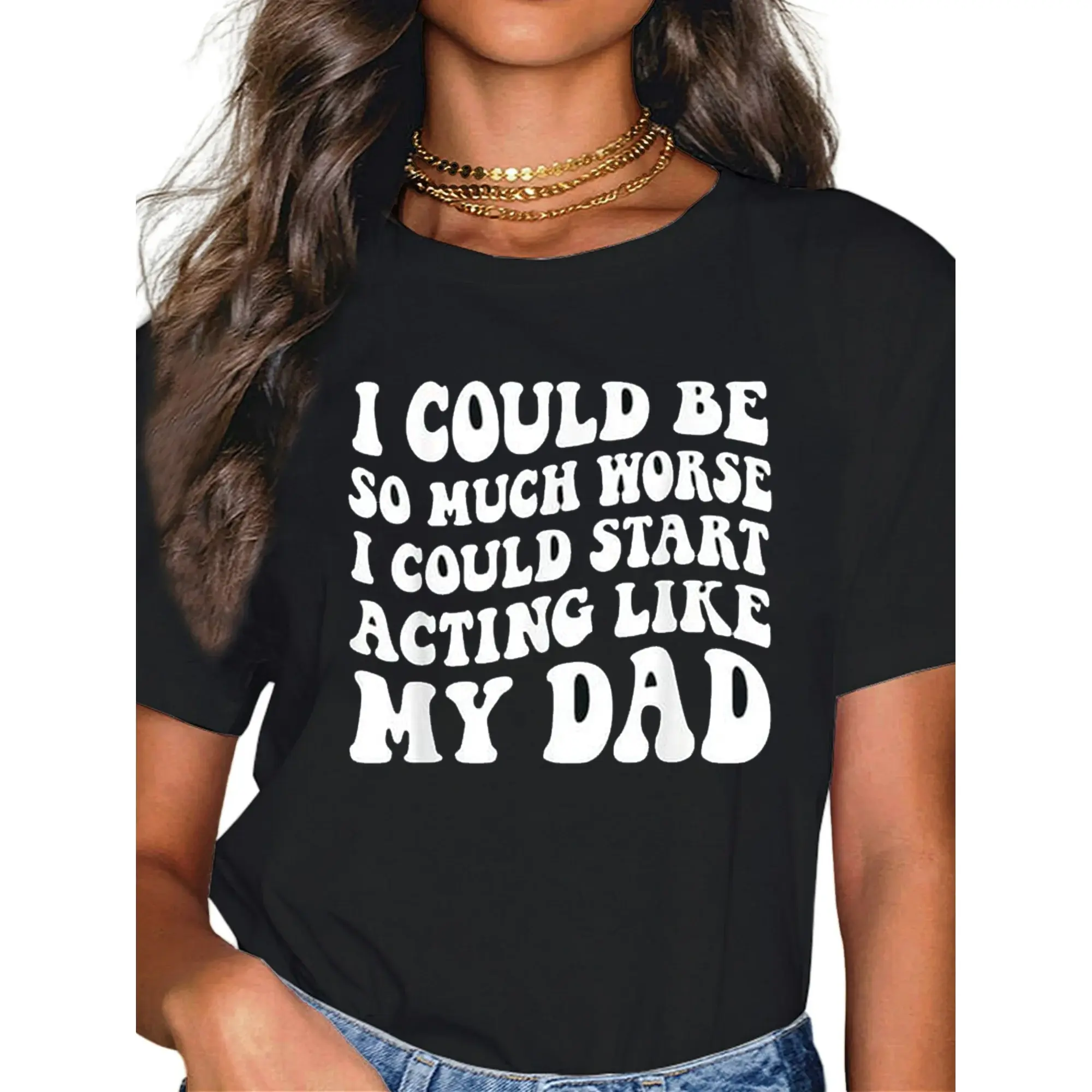 I Could Be So Much Worse I Could Start Acting Like My Dad T-Shirt100% pure cotton