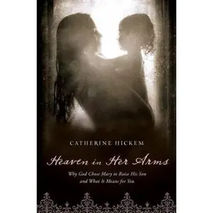 USED-The Heaven in Her Arms: Why God Chose Mary to Raise His Son and What It Means for You by Hickem, Catherine (Paperback)