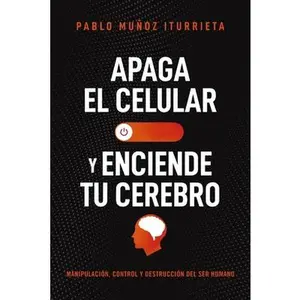 Apaga el celular y enciende tu cerebro: Manipulación, control y destrucción del ser humano -- Pablo Muñoz Iturrieta, Paperback