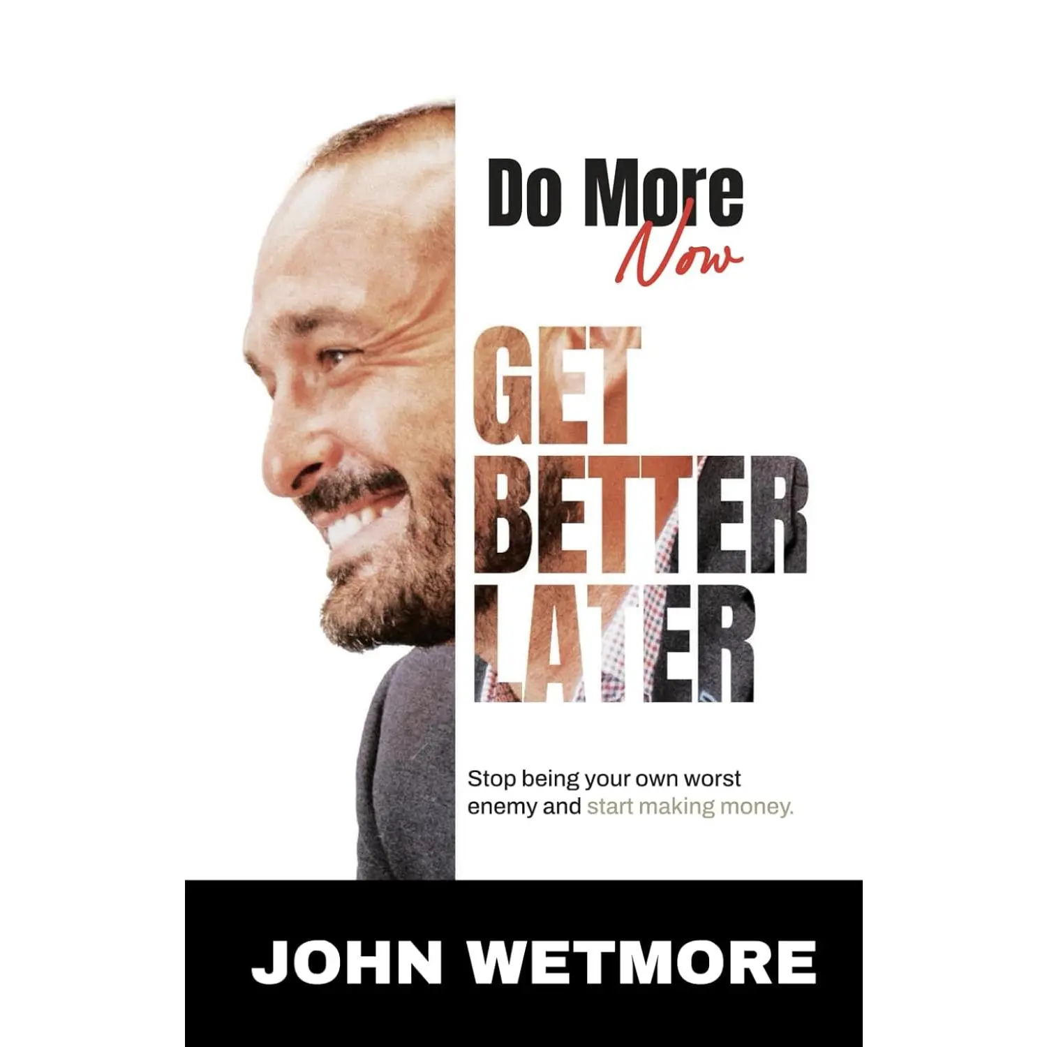 Do More Now, Get Better Later: Stop Being Your Own Worst Enemy and Start Making Money