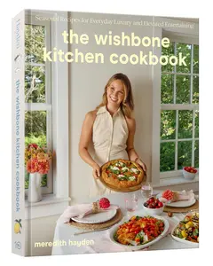 The Wishbone Kitchen Cookbook: Seasonal Recipes for Everyday Luxury and Elevated Entertaining -- Meredith Hayden - Hardcover