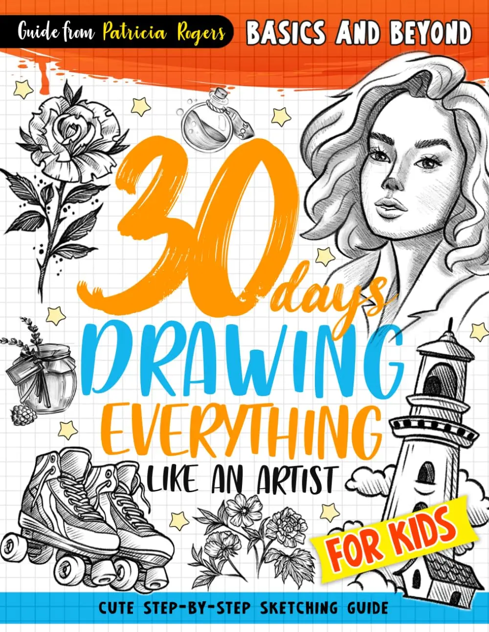 30 days Drawing Everything Like an Artist: Cute Step-by-step Sketching Guide for Kids (How to Draw Guide for Beginners)