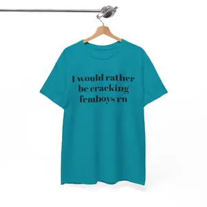 I Would Rather Be Cracking Femboys rn T-Shirt | Text Graphic Tee