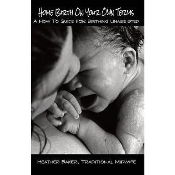 USED-Home Birth On Your Own Terms: A How To Guide For Birthing Unassisted by Baker, Heather (Paperback)