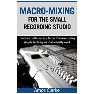 USED-Macro-Mixing for the Small Recording Studio: Produce better mixes, faster than ever using simple techniques that actually work by Clarke, Amos P. (Paperback)