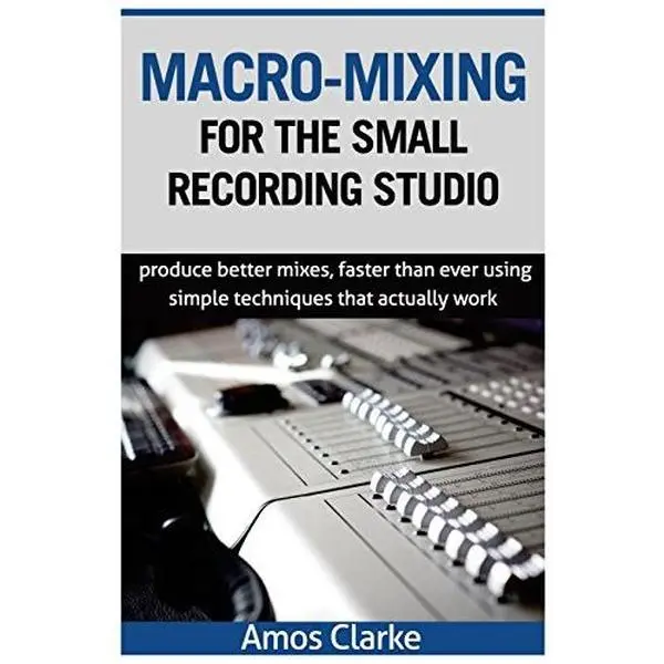 USED-Macro-Mixing for the Small Recording Studio: Produce better mixes, faster than ever using simple techniques that actually work by Clarke, Amos P. (Paperback)