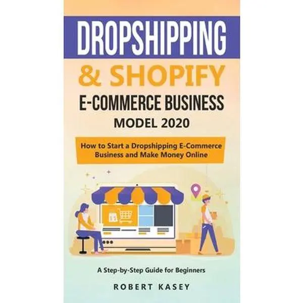 USED-Dropshipping and Shopify E-Commerce Business Model 2020: A Step-by-Step Guide for Beginners on How to Start a Dropshipping E-Commerce Business and Mak by Kasey, Robert (Hardcover)