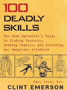 100 Deadly Skills: The SEAL Operative's Guide to Eluding Pursuers, Evading Capture, and Surviving Any Dangerous Situation