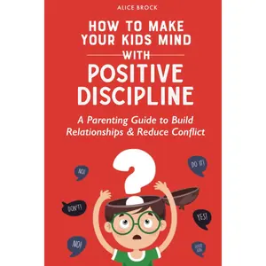 How to Make Your Kids Mind With Positive Discipline: A Parenting Guide to Build Relationships And Reduce Conflict (Bright Futures) Paperback – June 15, 2023