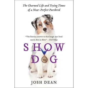 Show Dog: The Charmed Life and Trying Times of a Near-Perfect Purebred by Josh Dean [Paperback Book]