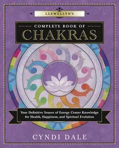 Llewellyn's Complete Book of Chakras: Your Definitive Source of Energy Center Knowledge for Health, Happiness, and Spiritual Evolution -- Cyndi Dale - Paperback