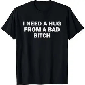 I Need A Hug From A Bad B*tch T-Shirt  Crew Neck Short Sleeve Casual Classic Graphic Tee for Men Comfortable Versatile Everyday Wear