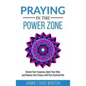 USED-Praying in the Power Zone: Elevate Your Frequency, Quiet Your Mind, and Enhance Your Prayers with Pure Essential Oils by Wooten, Janine Logue (Paperback)
