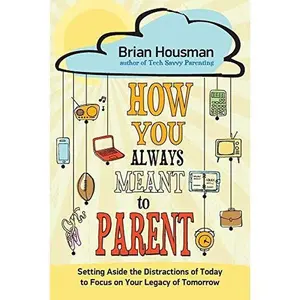 USED-How You Always Meant to Parent: Setting Aside the Distractions of Today to Focus on Your Legacy of Tomorrow by Housman, Brian (Paperback)