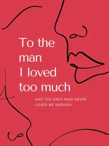 To the man I loved too much: And the ones who never loved me enough Paperback