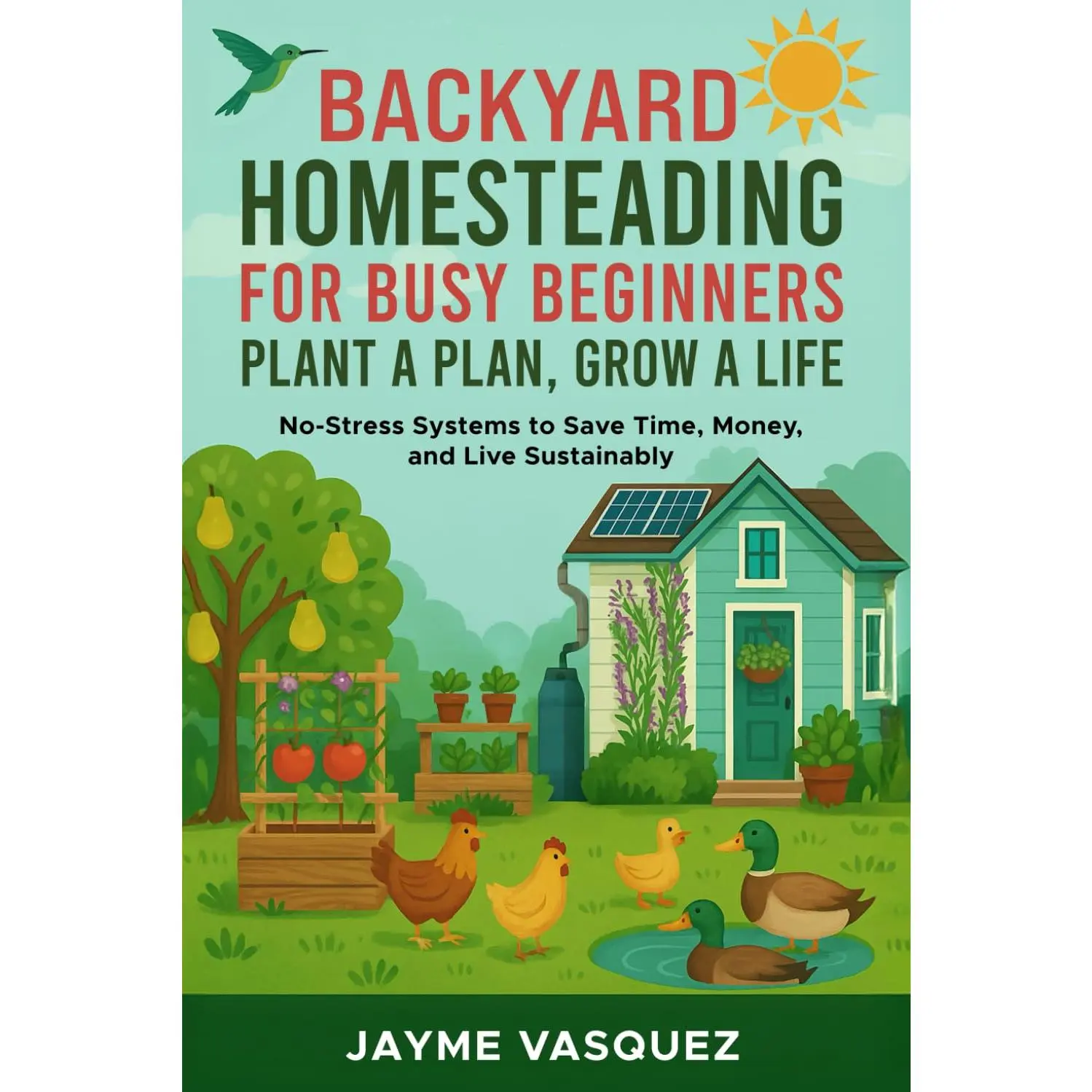 Backyard Homesteading for Busy Beginners: Plant a Plan, Grow a Life: No-Stress Systems to Save Time, Money, and Live Sustainably