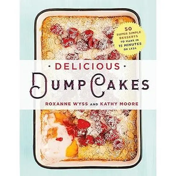 Delicious Dump Cakes: 50 Super Simple Desserts to Make in 15 Minutes or Less