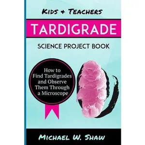 USED-Kids & Teachers Tardigrade Science Project Book: How To Find Tardigrades and Observe Them Through a Microscope by Shaw, Michael W. (Paperback)