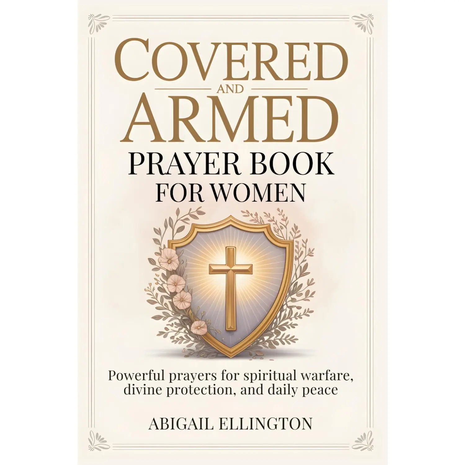 Covered and Armed Prayer Book for Women: Powerful Prayers for Spiritual Warfare, Divine Protection, and Daily Peace