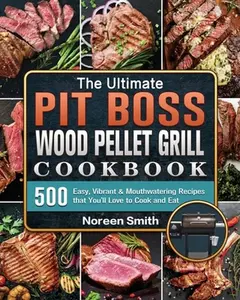 USED-The Ultimate Pit Boss Wood Pellet Grill Cookbook: 500 Easy, Vibrant & Mouthwatering Recipes that You'll Love to Cook and Eat by Smith, Noreen (Paperback)