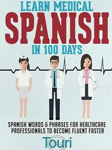 Learn Medical Spanish in 100 Days: Spanish Words & Phrases for Healthcare Professionals to Become Fluent Faster (Spanish for Medical Professionals)