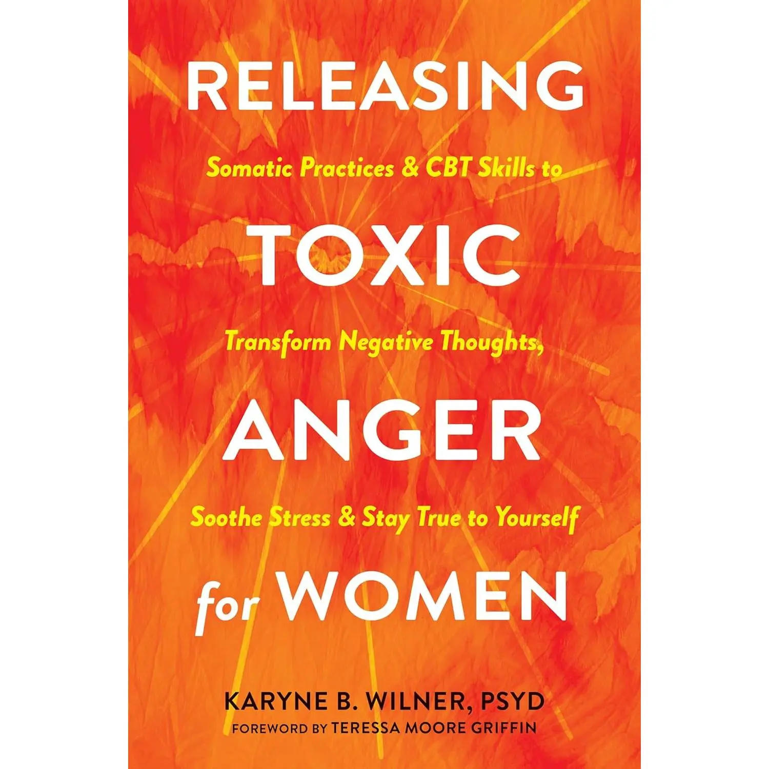 Releasing Toxic Anger for Women: Somatic Practices and CBT Skills to TransformNegative Thoughts, Soothe Stress, and Stay True to Yourself