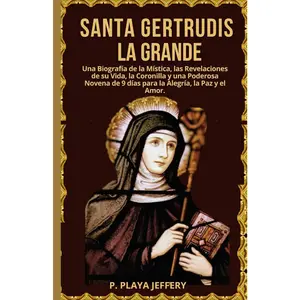 SANTA GERTRUDIS LA GRANDE: Una Biografía de la Mística, las Revelaciones de suVida, la Coronilla y una Poderosa Novena de 9 días para la Alegría, la ...Católico (Spanish Version)) (Spanish Edition)