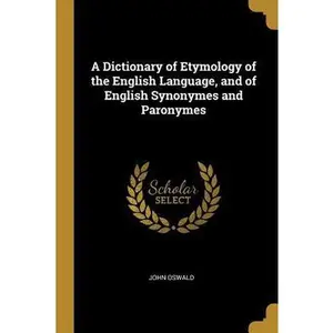 USED-A Dictionary of Etymology of the English Language, and of English Synonymes and Paronymes by Oswald, John (Paperback)