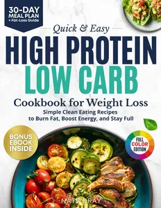 Quick & Easy High Protein, Low Carb Cookbook for Weight Loss: 130+ Clean Eating Recipes to Burn Fat, Boost Energy & Stay Full
