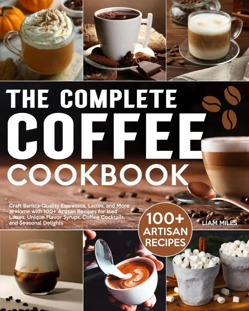 The Complete Coffee Cookbook: Craft Barista-Quality Espressos, Lattes, and More at Home with 100+ Artisan Recipes for Iced Lattes