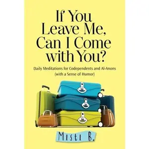 USED-If You Leave Me, Can I Come with You?: Daily Meditations for Codependents and Al-Anons . . . with a Sense of Humor by B, Misti (Paperback)