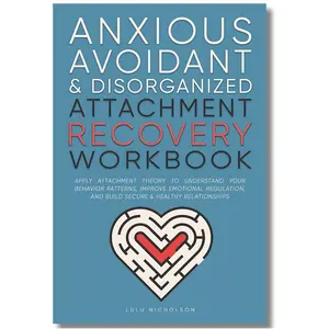 Anxious, Avoidant, & Disorganized Attachment Recovery: Heal Behavior Patterns, Regulate Emotions, & Build Secure Relationships book CBT Workbook