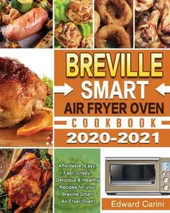 USED-Breville Smart Air Fryer Oven Cookbook 2020-2021: Affordable, Easy, Fast, Crispy, Delicious & Healthy Recipes for your Breville Smart Air Fryer Oven! by Carini, Edward (Paperback)