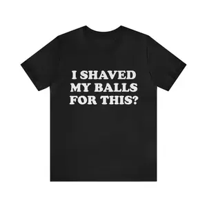 I Shaved My Balls For This? Shirt - Gym Shirts, Funny T-Shirts, Gag Gifts, Parody Gifts, Ironic Tees Cotton Fabric