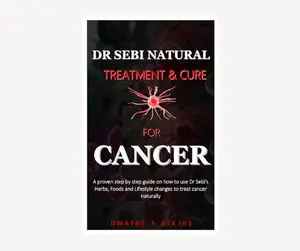 DR SEBI NATURAL TREATMENT AND CURE FOR CANCER: a step by step guide on how to use Dr Sebi's Herbs, Foods and Lifestyle changes to treat cancer naturally