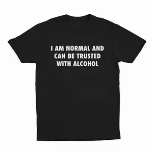 I Am Normal And Can Be Trusted With Alcohol T-Shirt, Adult funny T-shirt, Gift for Woman and Man
