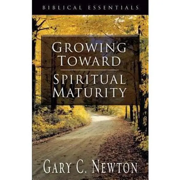 USED-Growing Toward Spiritual Maturity (Biblical Essentials Series) by Gary C. Newton (Paperback)