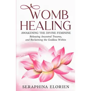 Womb Healing: Awakening the Divine Feminine, Releasing Ancestral Trauma, and Reclaiming the Goddess Within