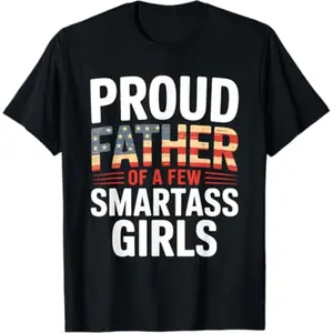 Proud Father Of A Few Smartass Girls Fathers Day T-Shirt