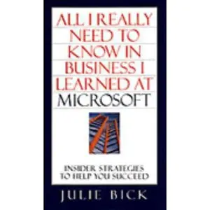 USED-ALL I REALLY NEED TO KNOW IN BUSINESS I LEARNED AT MICROSOFT: Insider Strategies to Help You Succeed by Julie Bick (Hardcover)