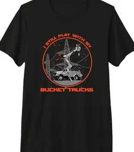 I Still Play With My Bucket Trucks Funny Lineman Tee Shirt